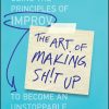 The Art of Making Sh!t Up: Using the Principles of Improv to Become an Unstoppable Powerhouse