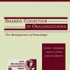 Shared Cognition in Organizations: The Management of Knowledge