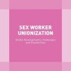 Sex Worker Unionization: Global Developments, Challenges and Possibilities