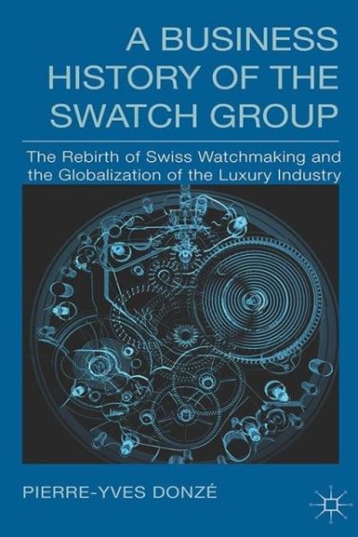 A Business History of the Swatch Group: The Rebirth of Swiss Watchmaking and the Globalization of the Luxury Industry