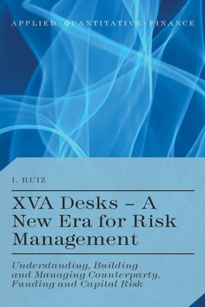 XVA Desks - A New Era for Risk Management: Understanding, Building and Managing Counterparty, Funding and Capital Risk