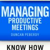 Business Express: Managing productive meetings: Get the most out of any meeting in the least amount of time