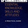 Effective GP Commissioning - Essential Knowledge, Skills and Attitudes: A Practical Guide