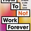 How To Not Work Forever: Start Investing and Build a Life You Love
