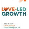 Love-Led Growth: How to Lead When Success Stops Feeling Like You