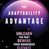 The Adaptability Advantage: Unlearn the Past, Rewire Your Awareness, and Elevate Your Future