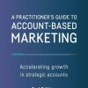 A Practitioner's Guide to Account-Based Marketing: Accelerating Growth in Strategic Accounts