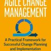 Agile Change Management: A Practical Framework for Successful Change Planning and Implementation
