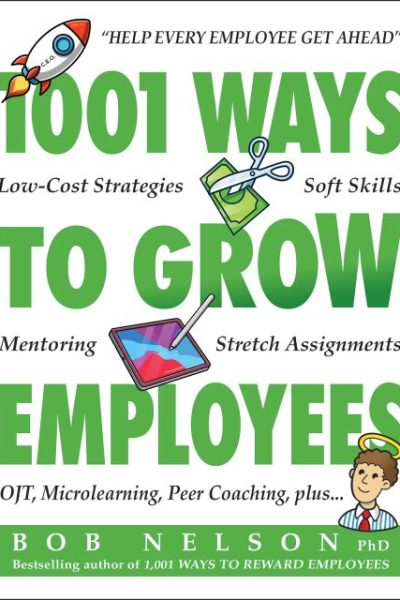 1001 Ways to Grow Employees: Low-Cost Strategies, Soft Skills, Mentoring, Stretch Assignments, OTJ, Microlearning, Peer Coaching, and more