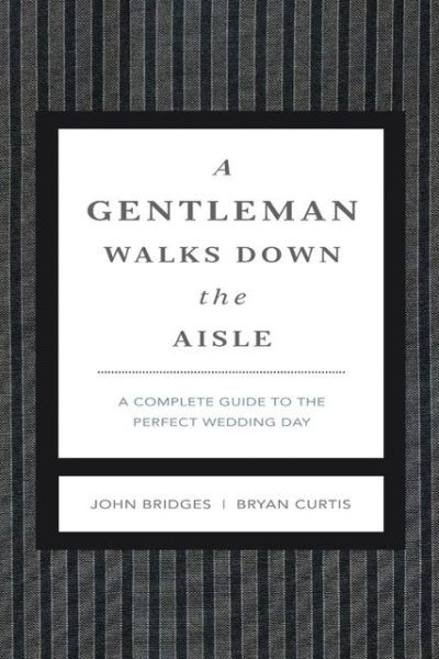 A Gentleman Walks Down the Aisle: A Complete Guide to the Perfect Wedding Day