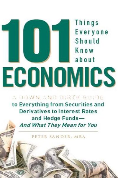 101 Things Everyone Should Know About Economics: A Down and Dirty Guide to Everything from Securities and Derivatives to Interest Rates and Hedge Funds - And What They Mean For You