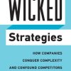 Wicked Strategies: How Companies Conquer Complexity and Confound Competitors
