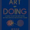 The Art of Doing: A Guide to Getting Motivated, Getting Unstuck and Getting It Done