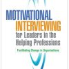 Motivational Interviewing for Leaders in the Helping Professions: Facilitating Change in Organizations