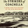 The Strikers of Coachella: A Rank-and-File History of the UFW Movement