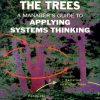 Seeing the Forest for the Trees: A Manager's Guide to Applying Systems Thinking