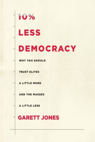 10% Less Democracy: Why You Should Trust Elites a Little More and the Masses a Little Less
