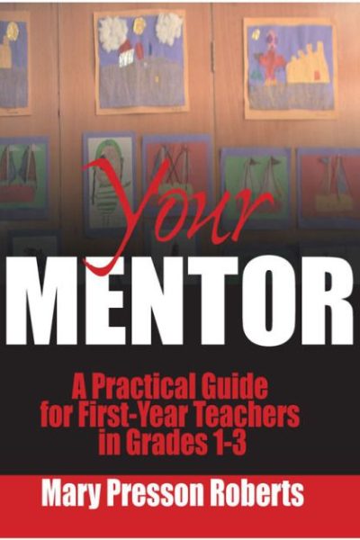 Your Mentor: A Practical Guide for First-Year Teachers in Grades 1-3