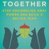 Lead Together: Stop Squirreling Away Power and Build a Better Team