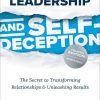 Leadership and Self-Deception: The Secret to Transforming Relationships and Unleashing Results