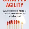 Untapped Agility: Seven Leadership Moves to Take Your Transformation to the Next Level