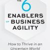 The 6 Enablers of Business Agility: How to Thrive in an Uncertain World