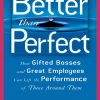 Better than Perfect: How Gifted Bosses and Great Employees Can Lift the Performance of Those Around Them