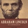 Abraham Lincoln su liderazgo: Las lecciones y el legado de un presidente