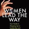 Women Lead the Way: Your Guide to Stepping Up to Leadership and Changing the World