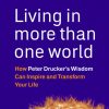Living in More Than One World: How Peter Drucker's Wisdom Can Inspire and Transform Your Life