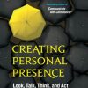 Creating Personal Presence: Look, Talk, Think, and Act Like a Leader