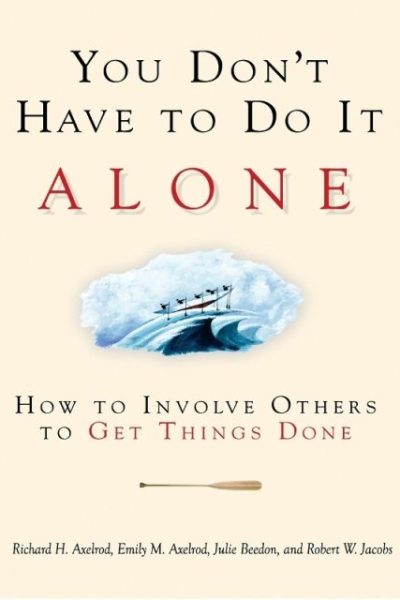 You Don't Have to Do It Alone: How to Involve Others to Get Things Done