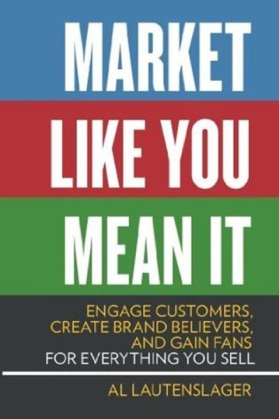 Market Like You Mean It: Engage Customers, Create Brand Believers, and Gain Fans for Everything You Sell