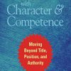 Leading with Character and Competence: Moving Beyond Title, Position, and Authority
