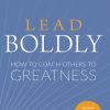 Lead Boldly: How to Coach Others to Greatness