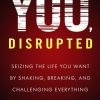 You, Disrupted: Seizing the Life You Want by Shaking, Breaking, and Challenging Everything