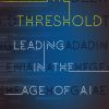 The Threshold: Leading in the Age of AI