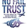 No Fail Trust: The Flight Manual for Building Teams That Deliver Under Pressure