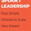 Smart Leadership: Four Simple Choices to Scale Your Impact