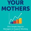 Go Ask Your Mothers: One Simple Step for Managers to Support Working Moms for Team Success