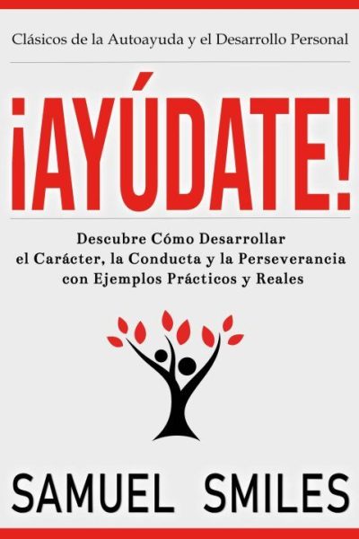 ¡Ayúdate!: Descubre Cómo Desarrollar el Carácter, la Conducta y la Perseverancia con Ejemplos Prácticos y Reales: Descubre cómo desarrollar el carácter, la conducta y la perseverancia con ejemplos prácticos y reales