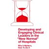 Developing and Engaging Clinical Leaders in the “New Normal” of Hospitals: Why it Matters, How To Do It