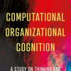 Computational Organizational Cognition: A study on thinking and action in organizations