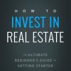How to Invest in Real Estate: The Ultimate Beginner's Guide to Getting Started