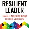 The Resilient Leader: Lessons in Navigating through Crisis and Opportunity
