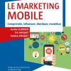 Le Marketing mobile: Comprendre, influencer, distribuer, monétiser