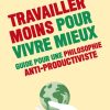 Travailler moins pour vivre mieux - Guide pour une philosophie antiproductiviste