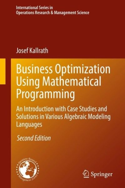 Business Optimization Using Mathematical Programming: An Introduction with Case Studies and Solutions in Various Algebraic Modeling Languages