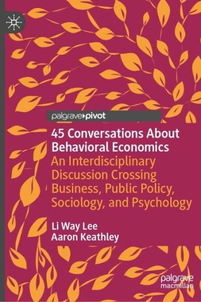 45 Conversations About Behavioral Economics: An Interdisciplinary Discussion Crossing Business, Public Policy, Sociology, and Psychology