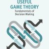 Useful Game Theory: Fundamentals of Decision Making